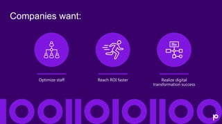 Optimize staff
Companies want:
Reach ROI faster Realize digital
transformation success
 