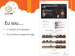 Eu sou...
 11 milhões de instalações

 22.6 milhões de pageviews/dia
 