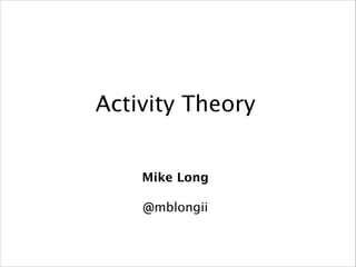 Activity Theory
Mike Long
!

@mblongii

 