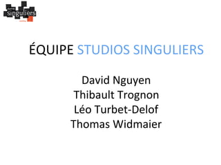 ÉQUIPE	
  STUDIOS	
  SINGULIERS	
  
	
  
David	
  Nguyen	
  
Thibault	
  Trognon	
  
Léo	
  Turbet-­‐Delof	
  
Thomas	
  Widmaier	
  

 