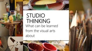 STUDIO
THINKING
What can be learned
from the visual arts
about
Personalized Learning?
 