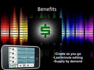 Benefits
•Create as you go
•Last minute editing
•Supply by demand
 