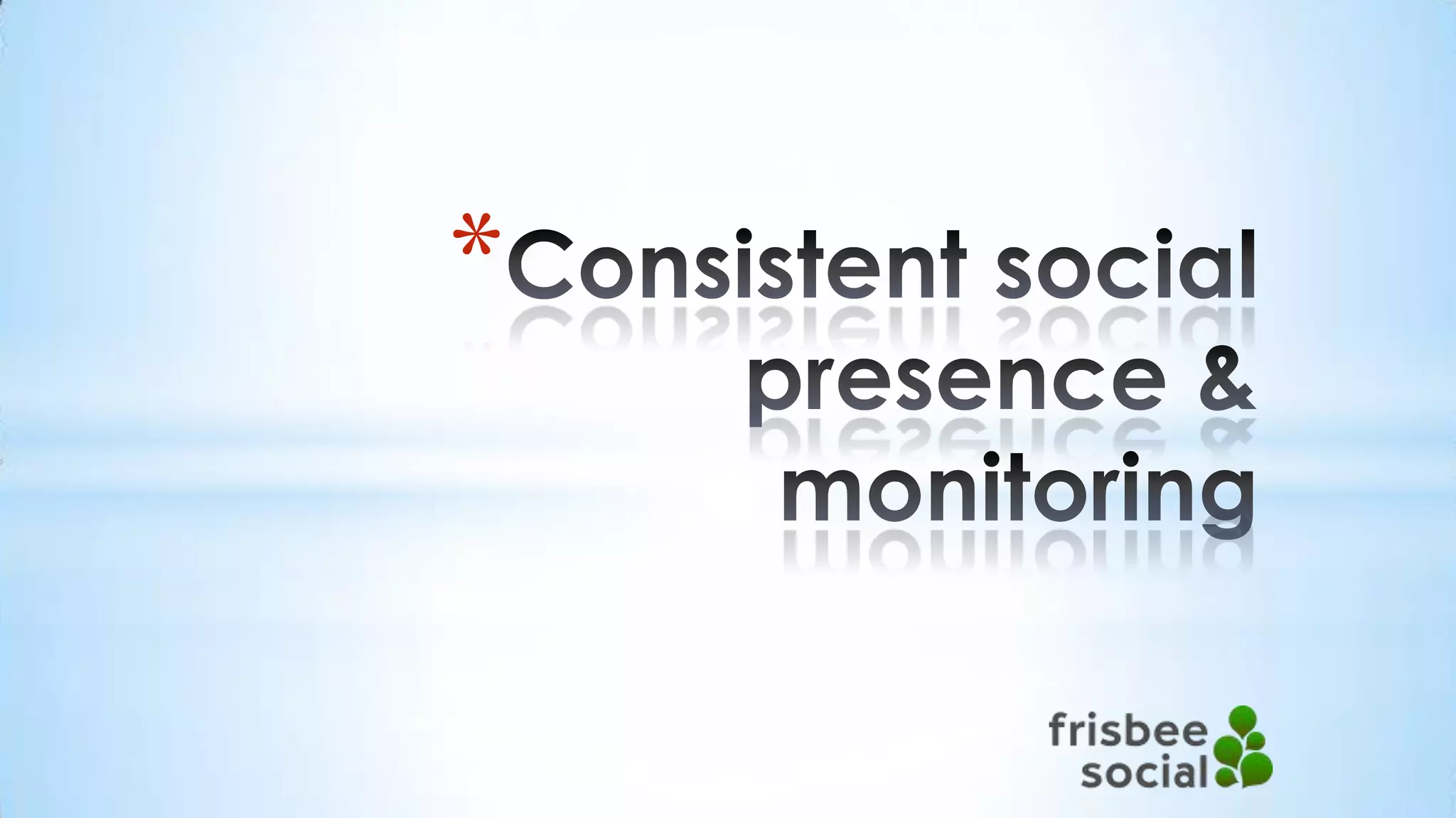 Consistent social presence & monitoring