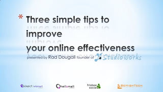 Three simple tips to improveyour online effectiveness presented by Rad Dougall founder of 