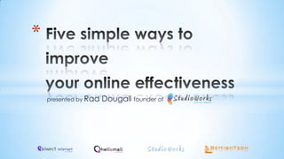 Five simple ways to improveyour online effectiveness presented by Rad Dougall founder of 