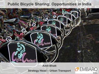 Public Bicycle Sharing: Opportunities in India
Amit Bhatt
Strategy Head – Urban Transport
 