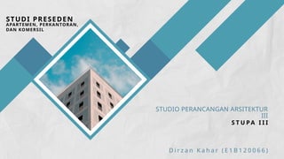 STUDIO PERANCANGAN ARSITEKTUR
III
D i r z a n K a h a r ( E 1 B 1 2 0 0 6 6 )
STUDI PRESEDEN
S T U PA I I I
APARTEMEN, PERKANTORAN,
DAN KOMERSIL
 
