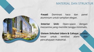 ·Fasad: Dominasi kaca dan panel
aluminium untuk tampilan elegan.
·Interior Unit: Open-space dengan
mezzanine yang memiliki tangga minimalis.
·Sistem Sirkulasi Udara & Cahaya: Jendela
besar untuk ventilasi alami dan
pencahayaan maksimal.
MATERIAL DAN STRUKTUR
 