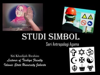 STUDI SIMBOL
Seri Antropologi Agama

Siti Khadijah Ibrahim

Lecturer of Tarbiya Faculty
Islamic State University Jakarta

 