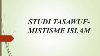 STUDI TASAWUF-
MISTISME ISLAM
 