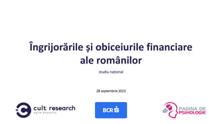 Îngrijorările și obiceiurile financiare
ale românilor
28 septembrie 2023
studiu național
 