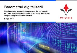 1
Barometrul digitalizării
Studiu despre percepția top managerilor comparativ
cu cea a managerilor cu privire la impactul digitalizării
asupra companiilor din România
Ediția 2018
 