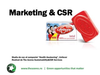 www.theazores.ro | Green opportunities that matter Marketing & CSR 
Studiu de caz al campaniei “Health Awakening”, Unilever 
Realizat de The Azores Sustainability&CSR Services  