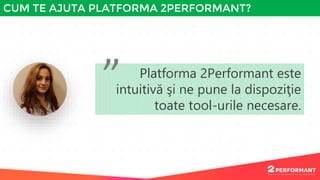 Platforma 2Performant este
intuitivă şi ne pune la dispoziţie
toate tool-urile necesare.
”
CUM TE AJUTA PLATFORMA 2PERFORM...