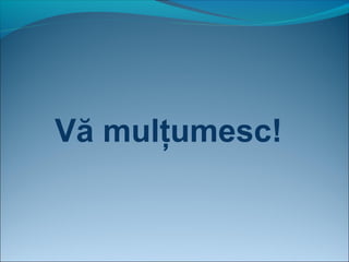 Vă mulţumesc!
 