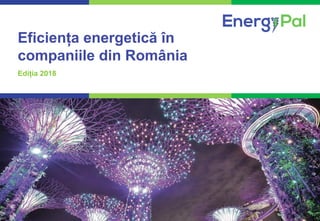 1COMPETENȚĂ. PROFESIONALISM. REZULTATE CERTE.
Eficiența energetică în
companiile din România
Ediția 2018
 