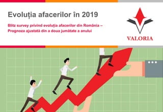 1
Evoluția afacerilor în 2019
Blitz survey privind evoluția afacerilor din România –
Prognoza ajustată din a doua jumătate a anului
 