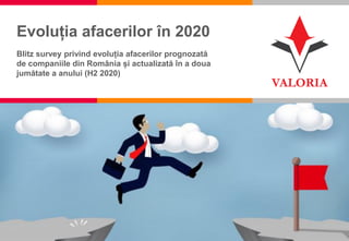 1
Evoluția afacerilor în 2020
Blitz survey privind evoluția afacerilor prognozată
de companiile din România și actualizată în a doua
jumătate a anului (H2 2020)
 
