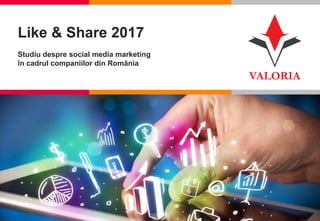 1
Like & Share 2017
Studiu despre social media marketing
în cadrul companiilor din România
 