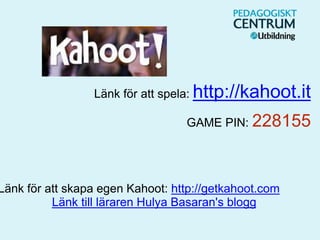 Länk till läraren Hulya Basaran's blogg
Länk för att skapa egen Kahoot: http://getkahoot.com
GAME PIN: 228155
Länk för att spela: http://kahoot.it
 