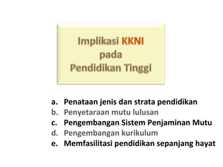 a. Penataan jenis dan strata pendidikan
b. Penyetaraan mutu lulusan
c. Pengembangan Sistem Penjaminan Mutu
d. Pengembangan kurikulum
e. Memfasilitasi pendidikan sepanjang hayat
 