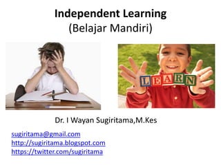 Independent Learning 
(Belajar Mandiri) 
Dr. I Wayan Sugiritama,M.Kes 
sugiritama@gmail.com 
http://sugiritama.blogspot.com 
https://twitter.com/sugiritama 
 