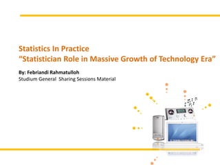 Statistics In Practice
“Statistician Role in Massive Growth of Technology Era”
By: Febriandi Rahmatulloh
Studium General Sharing Sessions Material
 