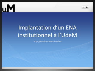 Implantation d’un ENA institutionnel à l’UdeM http://studium.umontreal.ca 