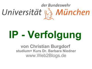 IP - Verfolgung   von Christian Burgdorf  studium+ Kurs Dr. Barbara Niedner www.Web2Blogs.de 