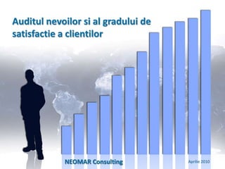 Auditul nevoilor si al gradului de satisfactie a clientilor NEOMAR Consulting  Pentru decizii mai bune Aprilie 2010 