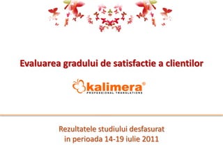 Evaluarea gradului de satisfactie a clientilor




         Rezultatele studiului desfasurat
          in perioada 14-19 iulie 2011
 