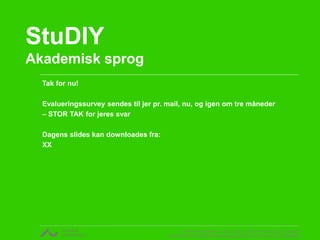 StuDIY
Akademisk sprog
Tak for nu!
Evalueringssurvey sendes til jer pr. mail, nu, og igen om tre måneder
– STOR TAK for jeres svar
Dagens slides kan downloades fra:
XX

v. Rikke Gottfredsen, cand. mag. i religionsvidenskab og retorik
CENTER FOR UNDERVISNINGSUDVIKLING OG DIGITALE MEDIER

 