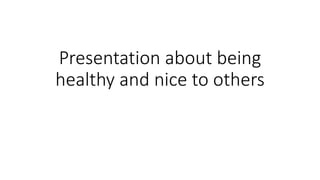 Presentation about being
healthy and nice to others
 