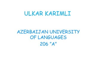 ULKAR KARIMLI
AZERBAIJAN UNIVERSITY
OF LANGUAGES
206 ”A”
 