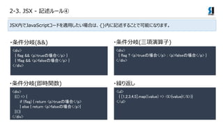 2-3. JSX - ӛ`
<div>
{ flag && <p>trueΈ</p> }
{ !flag && <p>falseΈ</p> }
</div>
?(&&)
JSXڤJavaScript`ɤmäϤϡ{}ڤӛ뤳Ȥǿܤˤʤޤ
?()
<div>
{ flag ? <p>trueΈ</p> : <p>falseΈ</p> }
</div>
?R귵
<ul>
{ [1,2,3,4,5].map((value) => <li>{value}</li>)}
</ul>
<div>
{(() => {
if (flag) { return <p>trueΈ</p>
} else { return <p>falseΈ</p>}
})()}
</div>
?(rv)
 