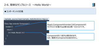 2-6. gʥץ륽` Hello World
񥳥ݩ`ͥȤζx
٥ݩ`ͥȤx
Clsss App extends Component {
render() {
return (
<h1>Hello World</h1>
);
}
}
React.Componentrender()Component
֥饹ǶxҪΤΨһΥ᥽åɤǤ
Component1ķҪޤ
ʤ}ComponentϷޤ
/sample_source/react/sample_HelloWorld/src/App.js
 