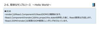 2-6. gʥץ륽` Hello World
ޤȤ
?render()React.ComponentΤReactDOM2Nޤ
?React.Componentrender()this.propsthis.stateդˡReactҪؤʤɤ򷵤ޤ
?React.DOMrender()όgHDOMҪؤ˥󥰤ФʤäƤޤ
 