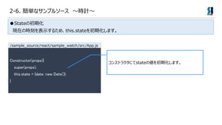 2-6. gʥץ륽` rӋ
Stateγڻ
FڤΕr̤ʾ뤿ᡢthis.stateڻޤ
Constructor(props){
super(props);
this.state = {date: new Date()};
}
󥹥ȥ饯ˤstate΂ڻޤ
/sample_source/react/sample_watch/src/App.js
 