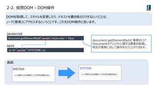 <p id="sample">SYSTEMI</p>
document.getElementById('sample').style.color = 'blue';
html
javascript

document.getElementById(ҪID)
Document֥ȤҪؤȡä
ضҪؤˌƲФȤǤޤ
DOMȡäơꡢƥȤQꤹȤȤϡ
Ω`(Ҫ)˥ȤȤǤDOMԤޤ
2-2. DOM - DOM
 