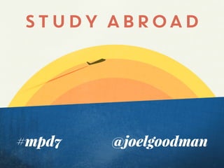 STUDY ABROAD

#mpd7

@joelgoodman

 