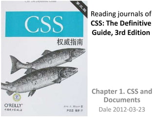 Reading journals of
CSS: The Definitive
Guide, 3rd Edition




Chapter 1. CSS and
   Documents
  Dale 2012-03-23
 