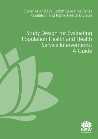 Study Design for Evaluating
Population Health and Health
Service Interventions:
A Guide
Evidence and Evaluation Guidance Series
Population and Public Health Division
 