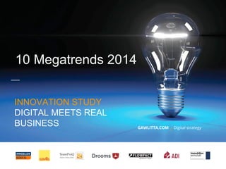 GAWLITTA.COM Digital strategy
INNOVATION STUDY
DIGITAL MEETS REAL
BUSINESS
10 Megatrends 2014
 