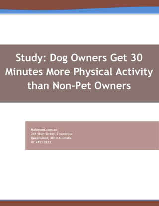 Study: Dog Owners Get 30
Minutes More Physical Activity
than Non-Pet Owners
Maidment.com.au
241 Sturt Street, Townsville
Queensland, 4810 Australia
07 4721 2822
 