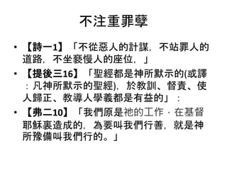 不注重罪孽
• 【詩一1】「不從惡人的計謀，不站罪人的
道路，不坐褻慢人的座位，」
• 【提後三16】「聖經都是神所默示的(或譯
：凡神所默示的聖經)，於教訓、督責、使
人歸正、教導人學義都是有益的」：
• 【弗二10】「我們原是祂的工作，在基督
耶穌裏造成的，為要叫我們行善，就是神
所豫備叫我們行的。」
 