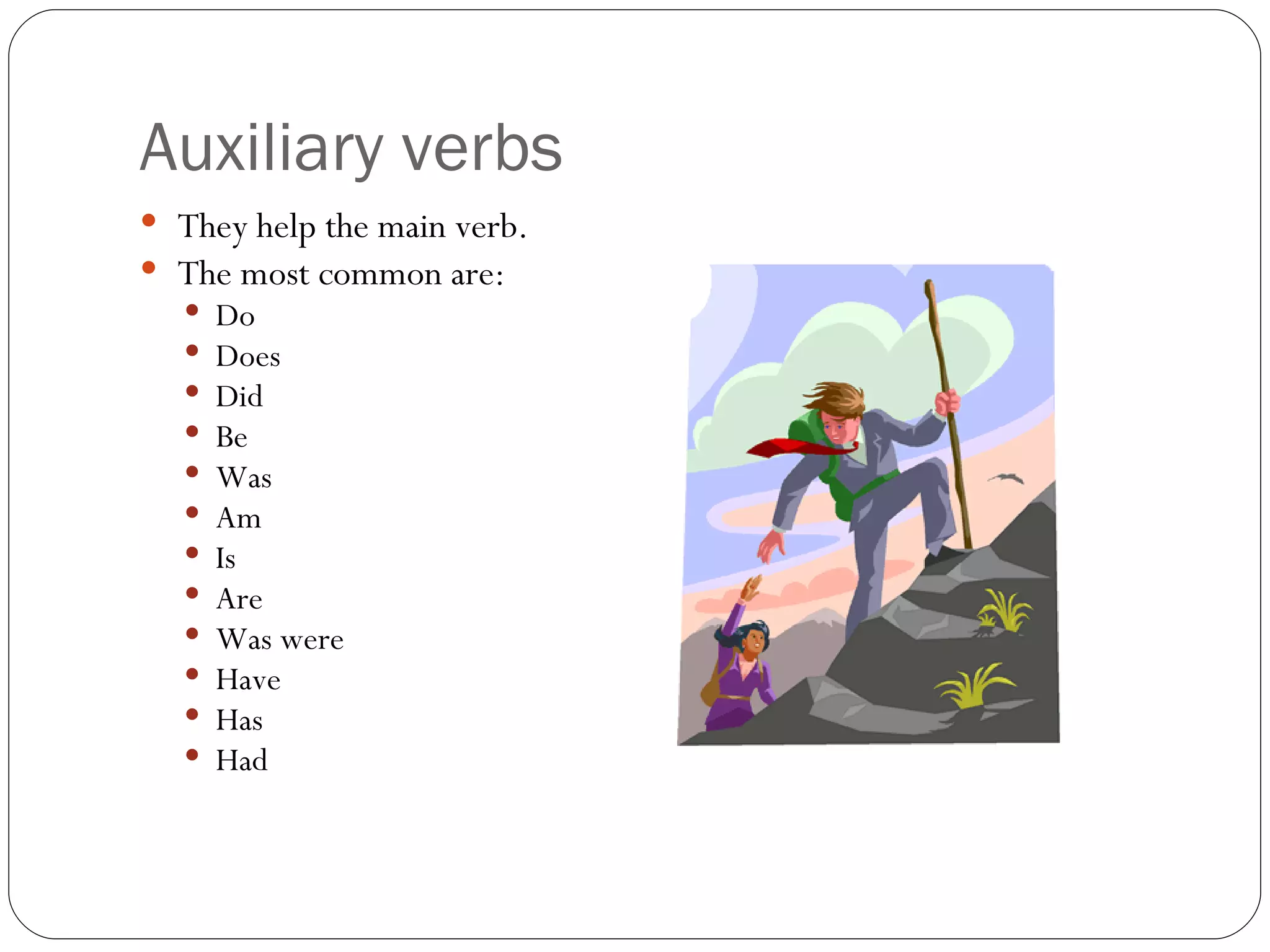 Auxiliary verbs They help the main verb.  The most common are: Do Does Did Be Was Am Is Are Was were Have Has Had 