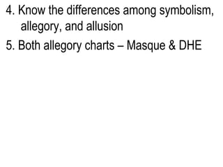 4. Know the differences among symbolism, allegory, and allusion 5. Both allegory charts – Masque & DHE 