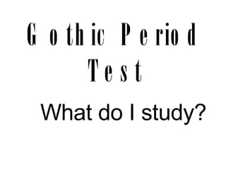 Gothic Period Test What do I study? 