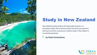Study in New Zealand
New Zealand provides students with high-quality education in a
picturesque setting. With its diverse student community and supportive
learning environment, pursuing your academic goals in New Zealand is
an enriching experience.
by Visaa Connections
 