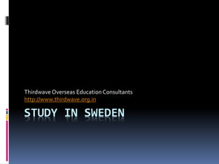 STUDY IN SWEDEN
Thirdwave Overseas Education Consultants
http://www.thirdwave.org.in
 